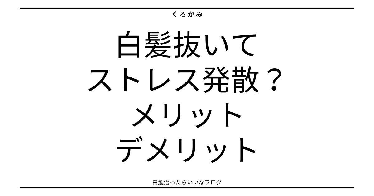 白髪抜いてストレス発散？メリットは？知らないとヤバいデメリットとは？