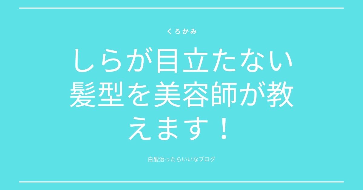 しらが目立たない髪型を美容師が教えます ショート ロング 選ぶのに迷ったら くろかみ